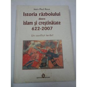 ISTORIA  RAZBOIULUI  DINTRE  ISLAM  SI  CRESTINATATE  622-2007  -  Jean-Paul  ROUX
